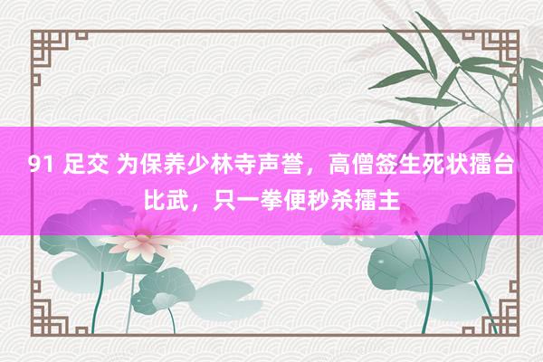 91 足交 为保养少林寺声誉，高僧签生死状擂台比武，只一拳便秒杀擂主