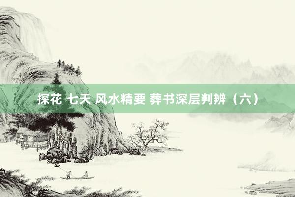 探花 七天 风水精要 葬书深层判辨（六）