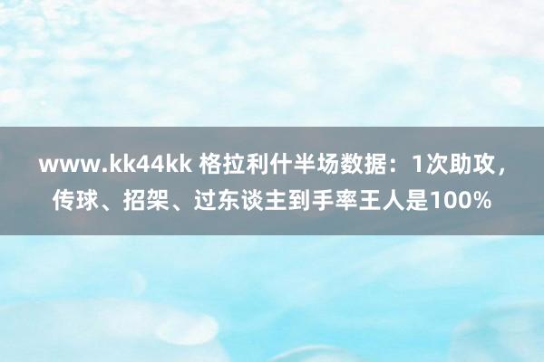 www.kk44kk 格拉利什半场数据：1次助攻，传球、招架、过东谈主到手率王人是100%