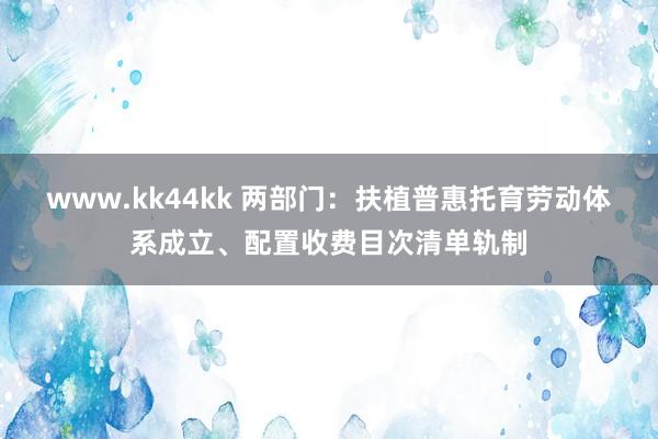 www.kk44kk 两部门：扶植普惠托育劳动体系成立、配置收费目次清单轨制