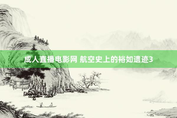成人直播电影网 航空史上的裕如遗迹3