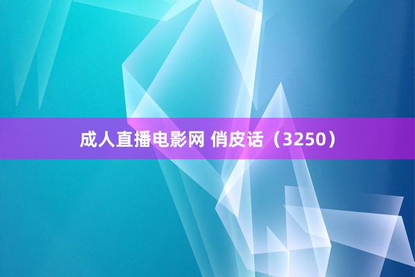 成人直播电影网 俏皮话（3250）