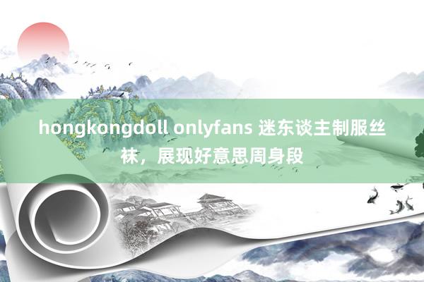 hongkongdoll onlyfans 迷东谈主制服丝袜，展现好意思周身段