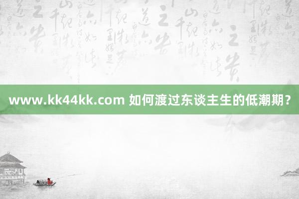 www.kk44kk.com 如何渡过东谈主生的低潮期？