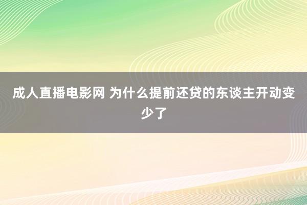 成人直播电影网 为什么提前还贷的东谈主开动变少了