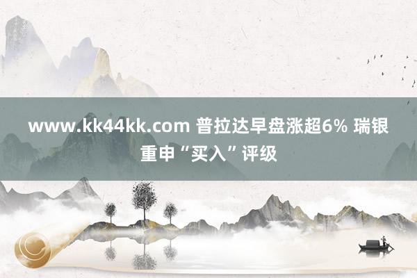 www.kk44kk.com 普拉达早盘涨超6% 瑞银重申“买入”评级
