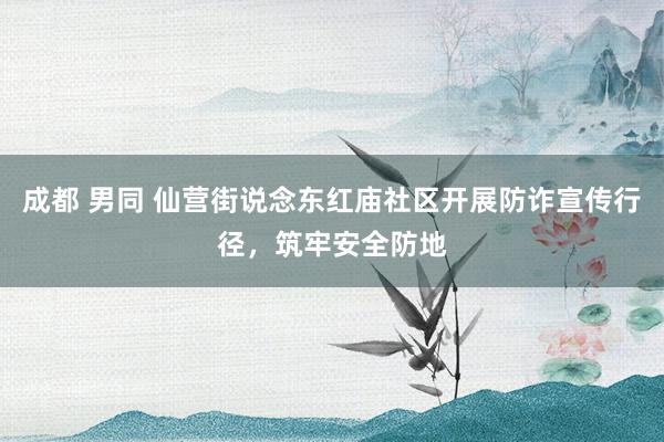 成都 男同 仙营街说念东红庙社区开展防诈宣传行径，筑牢安全防地