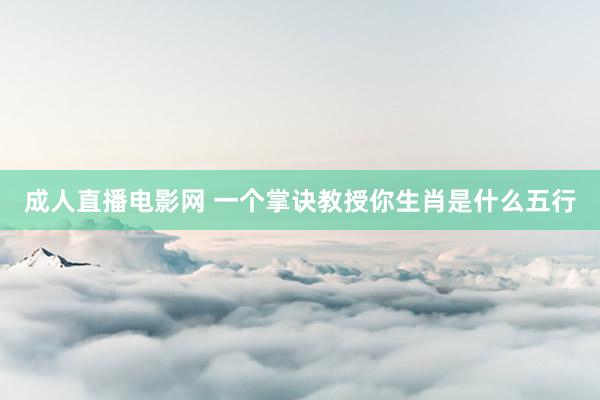 成人直播电影网 一个掌诀教授你生肖是什么五行