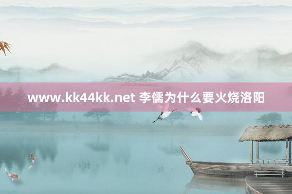 www.kk44kk.net 李儒为什么要火烧洛阳