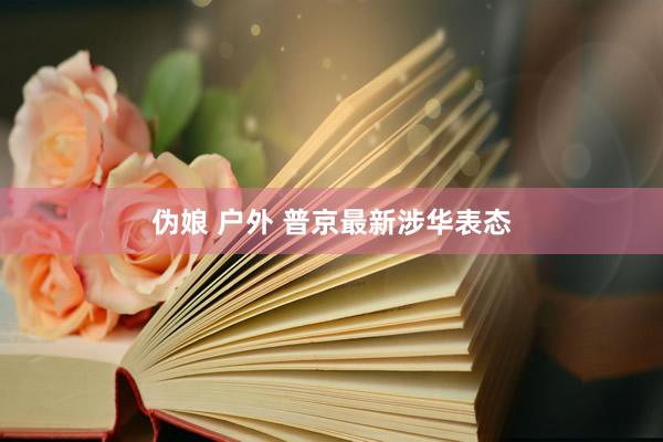 伪娘 户外 普京最新涉华表态