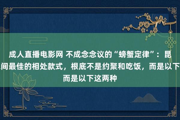 成人直播电影网 不成念念议的“螃蟹定律”：昆季姐妹间最佳的相处款式，根底不是约聚和吃饭，而是以下这两种