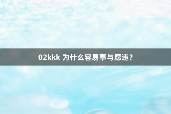 02kkk 为什么容易事与愿违？