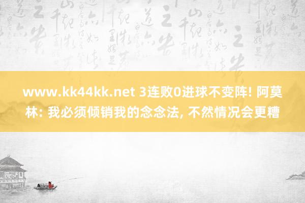 www.kk44kk.net 3连败0进球不变阵! 阿莫林: 我必须倾销我的念念法， 不然情况会更糟