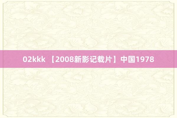02kkk 【2008新影记载片】中国1978