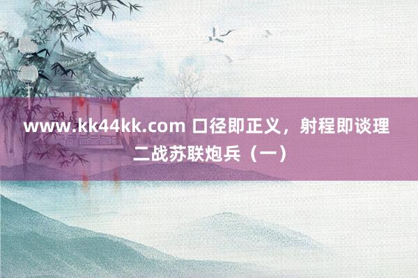 www.kk44kk.com 口径即正义,射程即谈理 二战苏联炮兵(一)