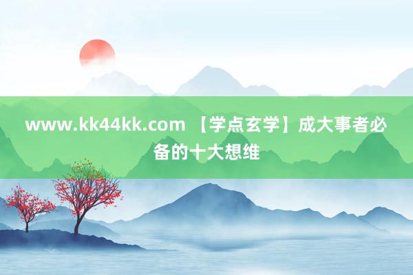 www.kk44kk.com 【学点玄学】成大事者必备的十大想维