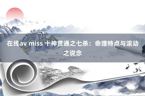 在线av miss 十神贯通之七杀：命理特点与滚动之说念
